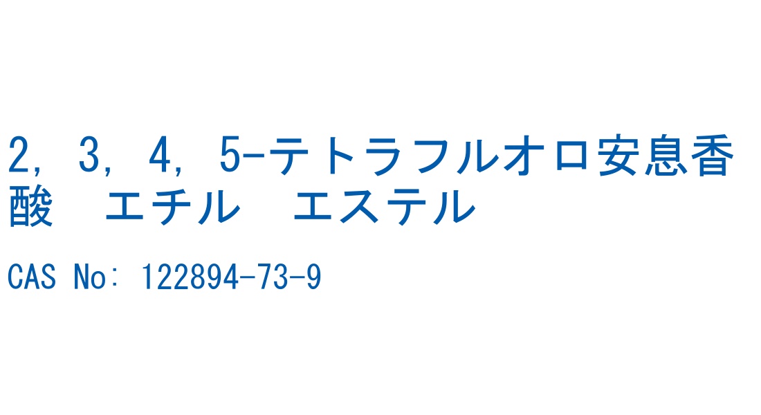 2，3，4，5-テトラフルオロ安息香酸　エチル　エステル CAS No. 122894-73-9